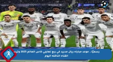 رسميًا.. موعد مباراة ريال مدريد في ربع نهائي كأس العالم 2025 وتردد القناة الناقلة اليوم